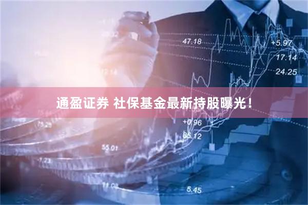 通盈证券 社保基金最新持股曝光！