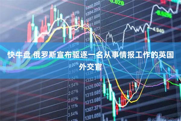 快牛盘 俄罗斯宣布驱逐一名从事情报工作的英国外交官