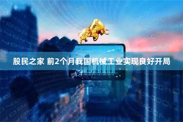 股民之家 前2个月我国机械工业实现良好开局