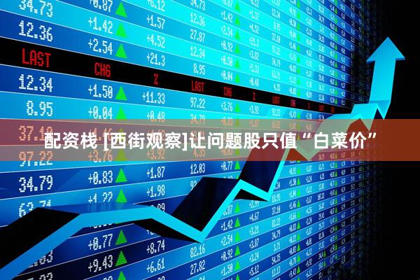 配资栈 [西街观察]让问题股只值“白菜价”