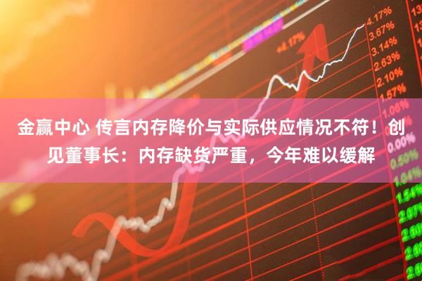 金赢中心 传言内存降价与实际供应情况不符！创见董事长：内存缺货严重，今年难以缓解